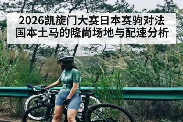 2026凯旋门大赛日本赛驹对法国本土马的隆尚场地与配速分析